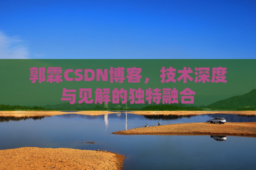 郭霖CSDN博客，技术深度与见解的独特融合