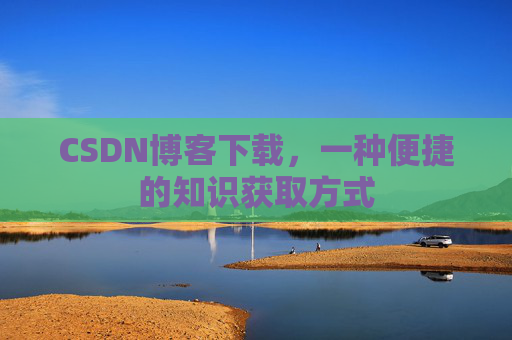 CSDN博客下载，一种便捷的知识获取方式
